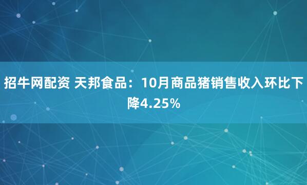 招牛网配资 天邦食品：10月商品猪销售收入环比下降4.25%