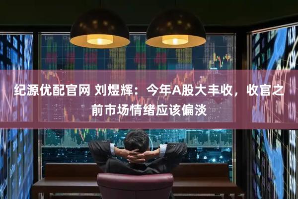 纪源优配官网 刘煜辉：今年A股大丰收，收官之前市场情绪应该偏淡