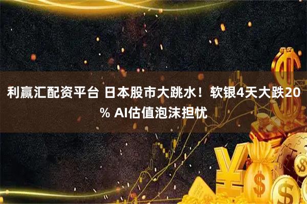 利赢汇配资平台 日本股市大跳水！软银4天大跌20% AI估值泡沫担忧