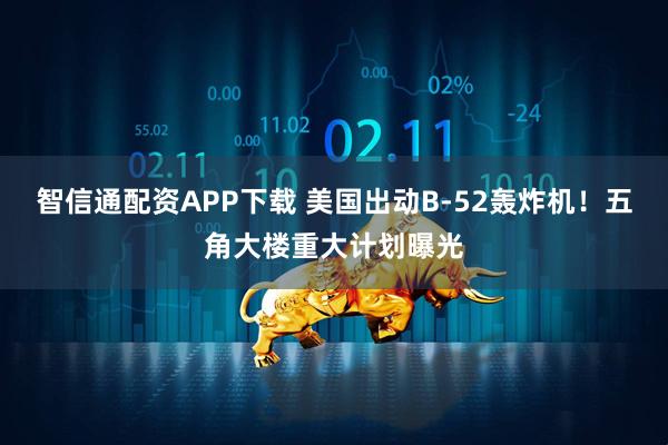 智信通配资APP下载 美国出动B-52轰炸机！五角大楼重大计划曝光