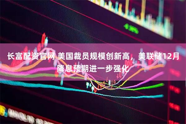 长富配资官网 美国裁员规模创新高，美联储12月降息预期进一步强化
