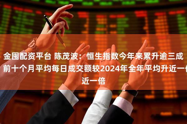 金囤配资平台 陈茂波：恒生指数今年来累升逾三成，前十个月平均每日成交额较2024年全年平均升近一倍