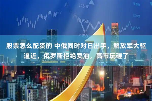 股票怎么配资的 中俄同时对日出手，解放军大驱逼近，俄罗斯拒绝卖油，高市玩砸了