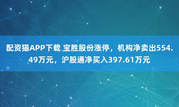 配资猫APP下载 宝胜股份涨停，机构净卖出554.49万元，沪股通净买入397.61万元