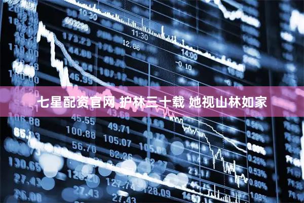 七星配资官网 护林三十载 她视山林如家