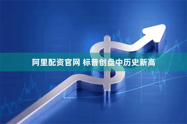 阿里配资官网 标普创盘中历史新高